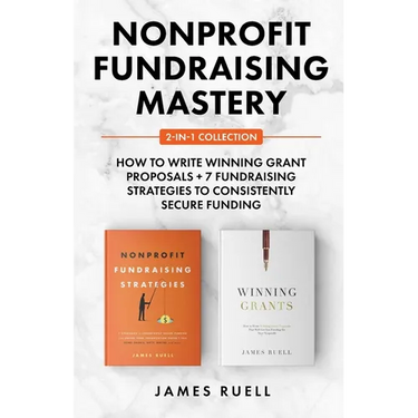 Nonprofit Fundraising Mastery 2-in-1 Collection: How to Write Winning Grant Proposals + 7 Fundraising Strategies to Consistently Secure Funding