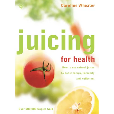 Juicing for Health: How to Use Natural Juices to Boost Energy, Immunity and Wellbeing
