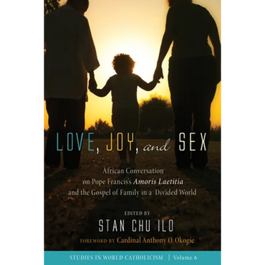 Love, Joy, and Sex: African Conversation on Pope Francis's Amoris Laetitia and the Gospel of Family in a Divided World