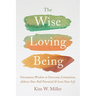 The Wise Loving Being: Uncommon Wisdom to Overcome Limitations, Achieve Your Full Potential & Love Your Life