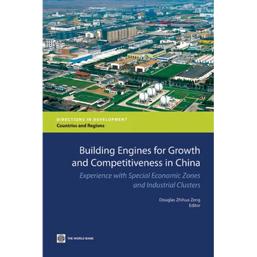 Building Engines for Growth and Competitiveness in China: Experience with Special Economic Zones and Industrial Clusters