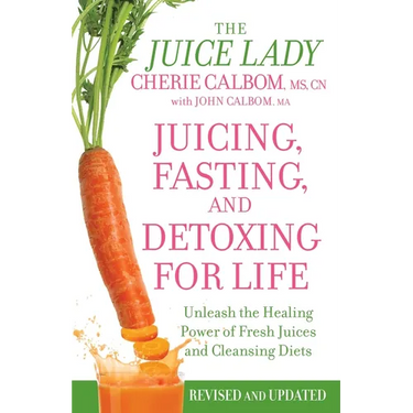 Juicing, Fasting, and Detoxing for Life: Unleash the Healing Power of Fresh Juices and Cleansing Diets