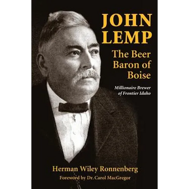 John Lemp: The Beer Baron of Boise: Millionaire Brewer of Frontier Idaho