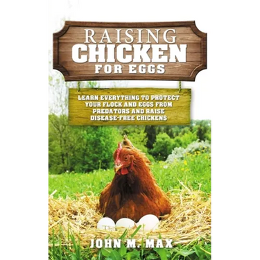 Raising Chickens for Eggs: Learn Everything to Protect your Flock and Eggs from Predators and Raise Disease Free Chickens