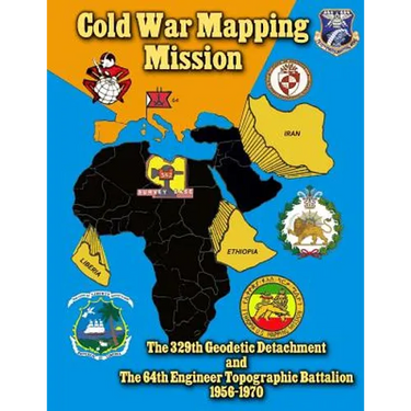 Cold War Mapping Mission: The 329th Geodetic Detachment and The 64th Engineer Topographic Battalion 1956-1970