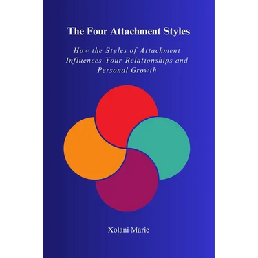 The Four Attachment Styles: How The Styles of Attachment Influences Your Relationships and Personal Growth