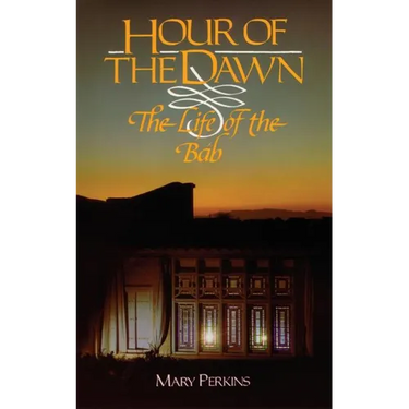 Hour Of The Dawn: The Life Of The Bab