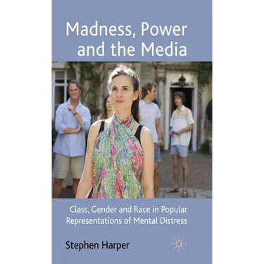 Madness, Power and the Media: Class, Gender and Race in Popular Representations of Mental Distress