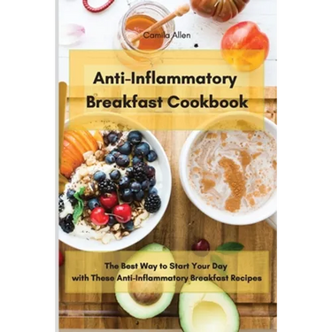 Anti-Inflammatory Breakfast Cookbook: The Best Way to Start Your Day with These Anti-Inflammatory Breakfast Recipes
