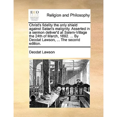 Christ's fidelity the only shield against Satan's malignity. Asserted in a sermon deliver'd at Salem-Village the 24th of March, 1692. ... By Deodat La