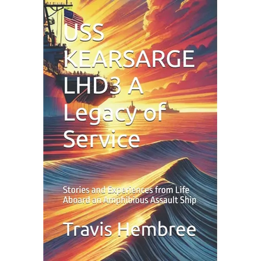 USS KEARSARGE LHD3 A Legacy of Service: Stories and Experiences from Life Aboard an Amphibious Assault Ship