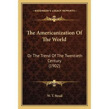 The Americanization Of The World: Or The Trend Of The Twentieth Century (1902)