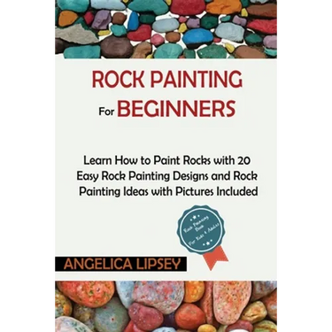 Rock Painting for Beginners: Learn How to Paint Rocks with 20 Easy Rock Painting Designs and Rock Painting Ideas with Pictures Included Rock Painting