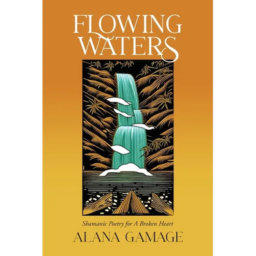 Flowing Waters: Shamanic Poetry for A Broken Heart