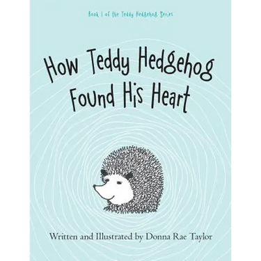 How Teddy Hedgehog Found His Heart: Book 1 of the Teddy Hedgehog Series