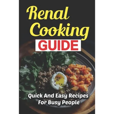 Renal Cooking Guide: Quick And Easy Recipes For Busy People