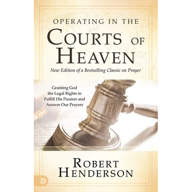 Operating in the Courts of Heaven: Granting God the Legal Rights to Fulfill His Passion and Answer Our Prayers