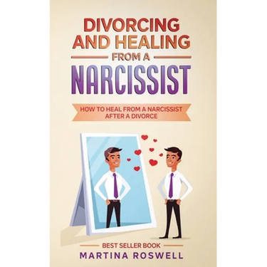Divorcing and Healing From a Narcissist: How to Heal From a Narcissist after a Divorce