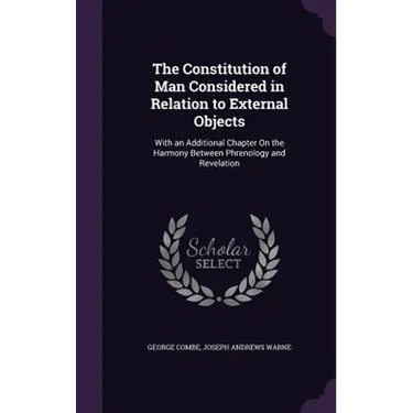 The Constitution of Man Considered in Relation to External Objects: With an Additional Chapter On the Harmony Between Phrenology and Revelation