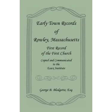 Early Town Records of Rowley, Massachusetts. First Record of the First Church, Copied and Communicated to the Essex Institute