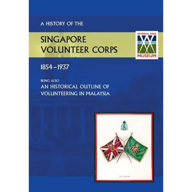History of the Singapore Volunteers Corps 1854-1937 Being Also an Historical Outline of Volunteering in Malaya