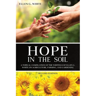 Hope in the Soil: A Topical Compilation of the Writings of Ellen G. White on Agriculture, Farming, and Gardening