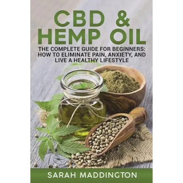 CBD and Hemp Oil: The Complete Guide for Beginners: How to Eliminate Pain, Anxiety, and Live a Healthy Lifestyle.