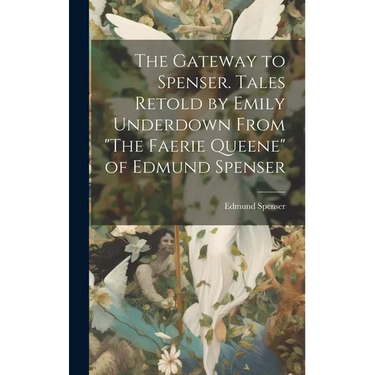 The Gateway to Spenser. Tales Retold by Emily Underdown From "The Faerie Queene" of Edmund Spenser