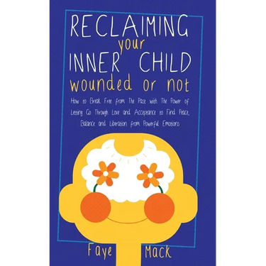 Reclaiming Your Inner Child: Wounded or Not How To Break Free from The Past with The Power of Letting Go Through Love and Acceptance to Find Peace, Ba