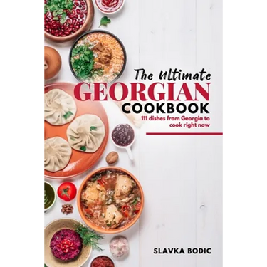 The Ultimate Georgian Cookbook: 111 Dishes from Georgia To Cook Right Now