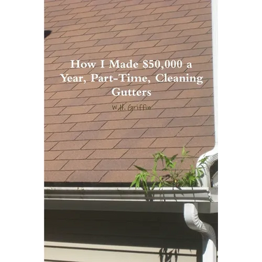 How I Made $50,000 a Year, Part-Time, Cleaning Gutters