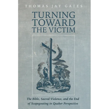 Turning Toward the Victim: The Bible, Sacred Violence, and the End of Scapegoating in Quaker Perspective