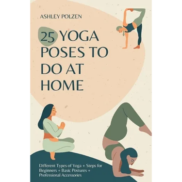 25 Yoga Poses to Do at Home: Different Types of Yoga + Steps for Beginners + Basic Postures + Professional Accessories + Benefits of Yoga + Questio