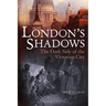 London's Shadows: The Dark Side of the Victorian City