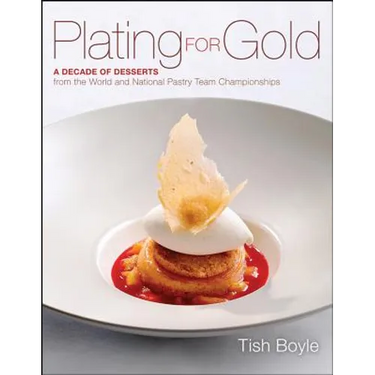 Plating for Gold: A Decade of Dessert Recipes from the World and National Pastry Team Championships