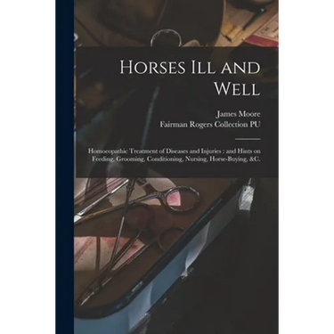 Horses Ill and Well: Homoeopathic Treatment of Diseases and Injuries: and Hints on Feeding, Grooming, Conditioning, Nursing, Horse-buying, &c.