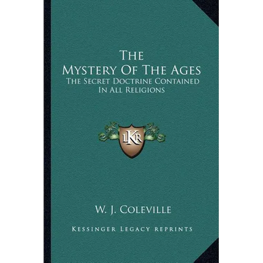 The Mystery Of The Ages: The Secret Doctrine Contained In All Religions