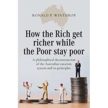 How the Rich get richer while the Poor stay poor: A philosophical deconstruction of the Australian taxation system and its principles