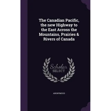 The Canadian Pacific, the new Highway to the East Across the Mountains, Prairies & Rivers of Canada
