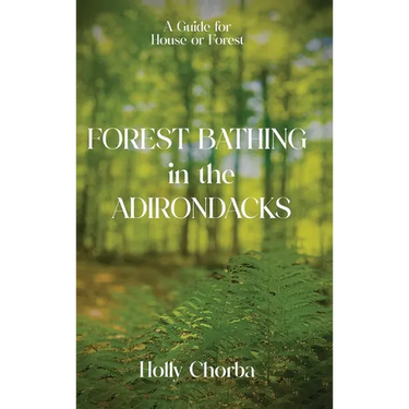 FOREST BATHING in the ADIRONDACKS: A Guide For House Or Forest