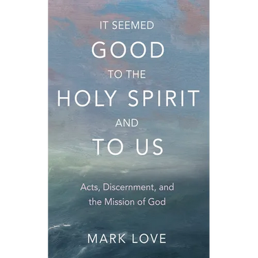 It Seemed Good to the Holy Spirit and to Us: Acts, Discernment, and the Mission of God