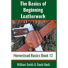 The Basics of Beginning Leatherwork: Beginner's Guide to Tools, Tips, and Techniques to Basic Leatherwork