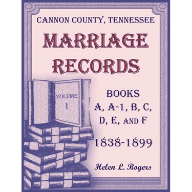 Cannon County, Tennessee Marriage Records, Books A, A-1, B, C, D, E, and F, 1838-1899, Volume 1