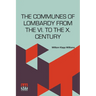 The Communes Of Lombardy From The Vi. To The X. Century: An Investigation Of The Causes Which Led To The Development Of Municipal Unity Among The Lomb