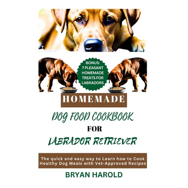 Homemade Dog food Cookbook for Labrador retriever: The Quick and Easy way to Learn how to Cook Healthy Dog Meals with Vet-Approved Recipes