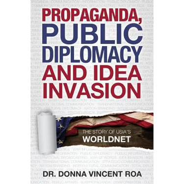 Propaganda, Public Diplomacy & Idea Invasion: The Story of USIA's Worldnet