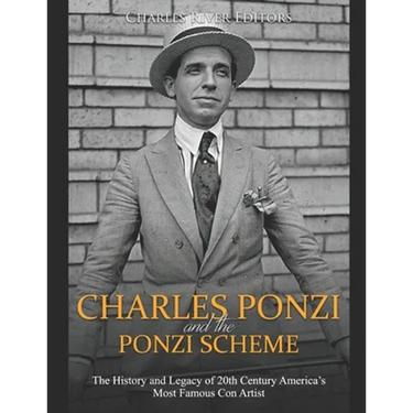 Charles Ponzi and the Ponzi Scheme: The History and Legacy of 20th Century America's Most Famous Con Artist