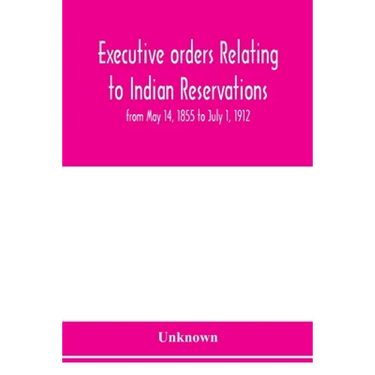 Executive orders relating to Indian reservations: from May 14, 1855 to July 1, 1912