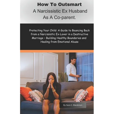 How to Outsmart a Narcissistic Ex-Husband as a Co-Parent: Protecting Your Child: A Guide to Bouncing Back from a Narcissistic Ex-Lover in a Destructiv