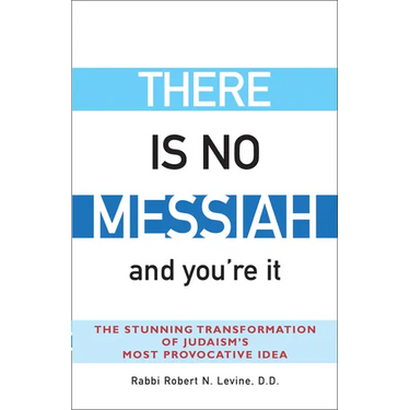There Is No Messiah--And You're It: The Stunning Transformation of Judaism's Most Provocative Idea